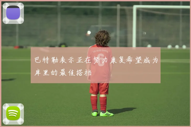 巴特勒表示正在努力康复希望成为库里的最佳搭档