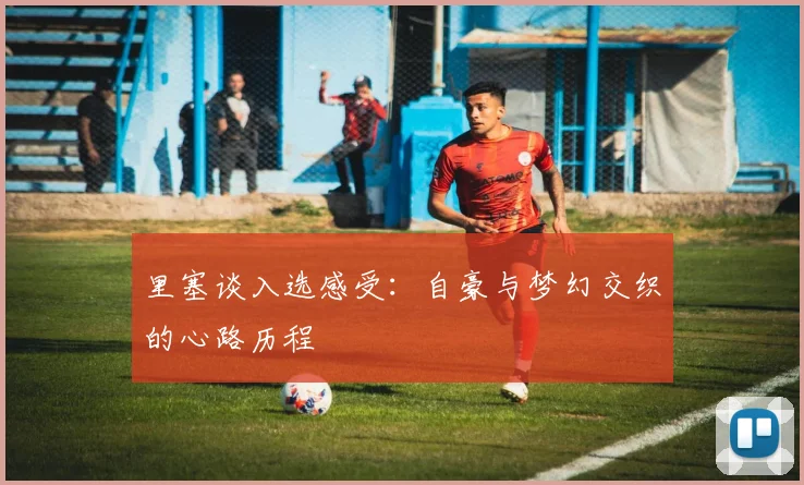 里塞谈入选感受：自豪与梦幻交织的心路历程