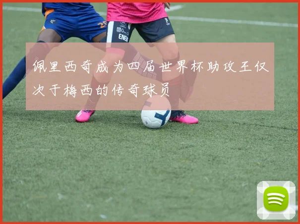 佩里西奇成为四届世界杯助攻王仅次于梅西的传奇球员