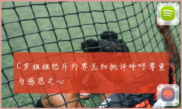 C罗姐姐怒斥外界无知批评呼吁尊重与感恩之心