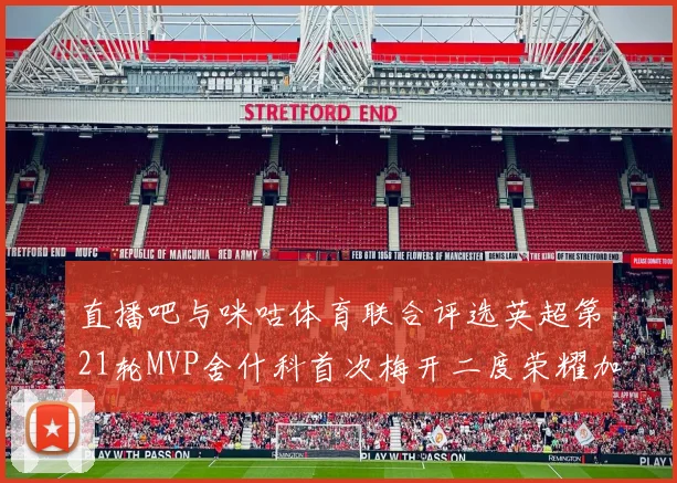 直播吧与咪咕体育联合评选英超第21轮MVP舍什科首次梅开二度荣耀加冕