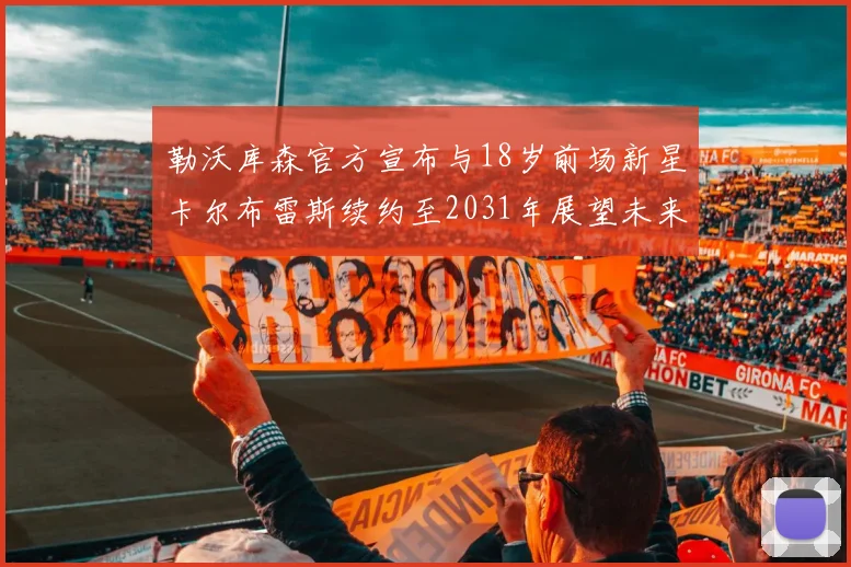 勒沃库森官方宣布与18岁前场新星卡尔布雷斯续约至2031年展望未来