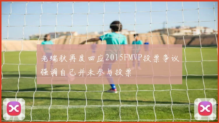 老瑞秋再度回应2015FMVP投票争议强调自己并未参与投票