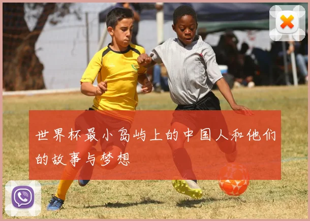 世界杯最小岛屿上的中国人和他们的故事与梦想
