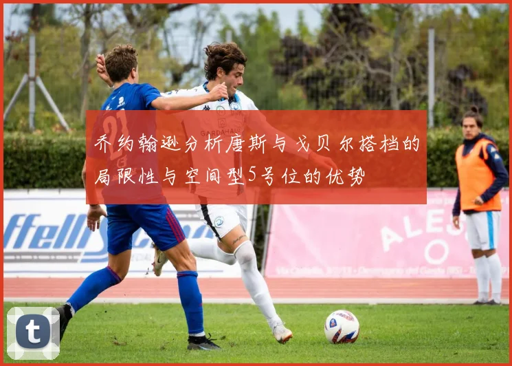 乔约翰逊分析唐斯与戈贝尔搭档的局限性与空间型5号位的优势