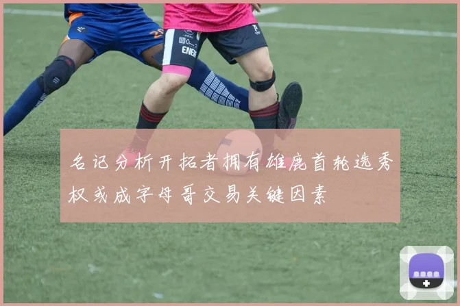 名记分析开拓者拥有雄鹿首轮选秀权或成字母哥交易关键因素