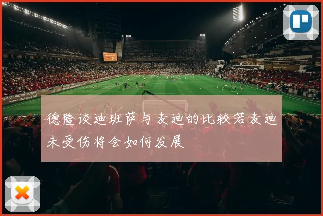 德隆谈迪班萨与麦迪的比较若麦迪未受伤将会如何发展